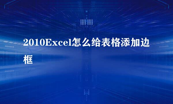2010Excel怎么给表格添加边框