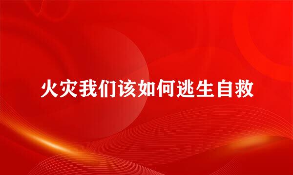 火灾我们该如何逃生自救