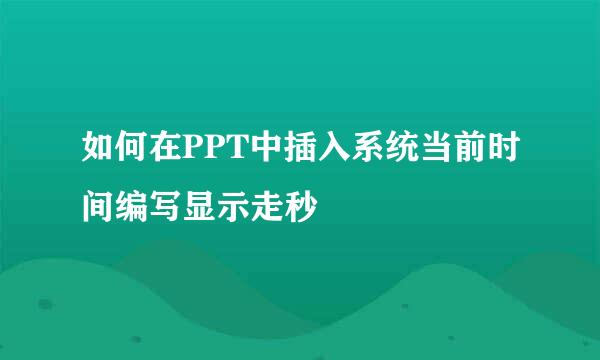 如何在PPT中插入系统当前时间编写显示走秒