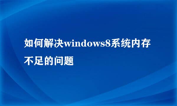 如何解决windows8系统内存不足的问题