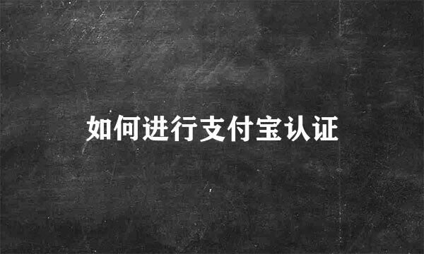 如何进行支付宝认证