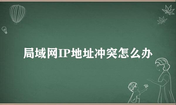 局域网IP地址冲突怎么办