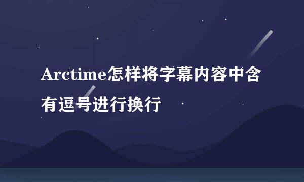 Arctime怎样将字幕内容中含有逗号进行换行
