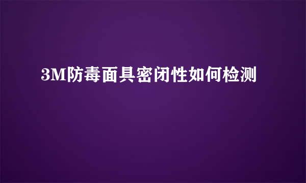 3M防毒面具密闭性如何检测