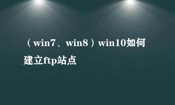 （win7、win8）win10如何建立ftp站点