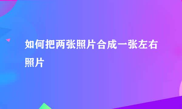 如何把两张照片合成一张左右照片