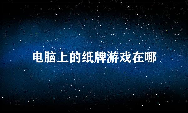 电脑上的纸牌游戏在哪