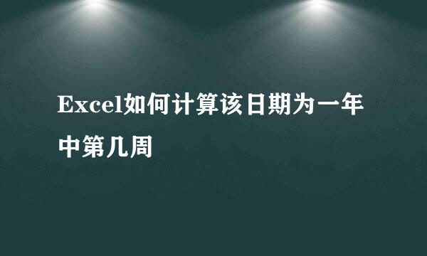 Excel如何计算该日期为一年中第几周