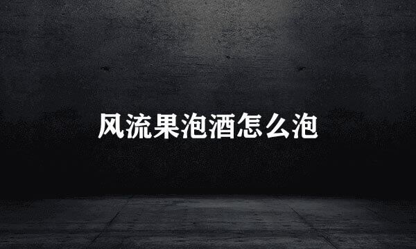 风流果泡酒怎么泡