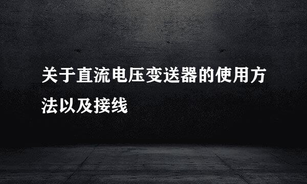 关于直流电压变送器的使用方法以及接线
