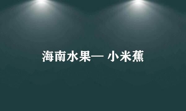 海南水果— 小米蕉