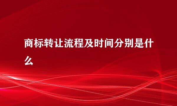 商标转让流程及时间分别是什么