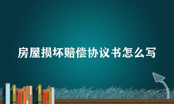 房屋损坏赔偿协议书怎么写