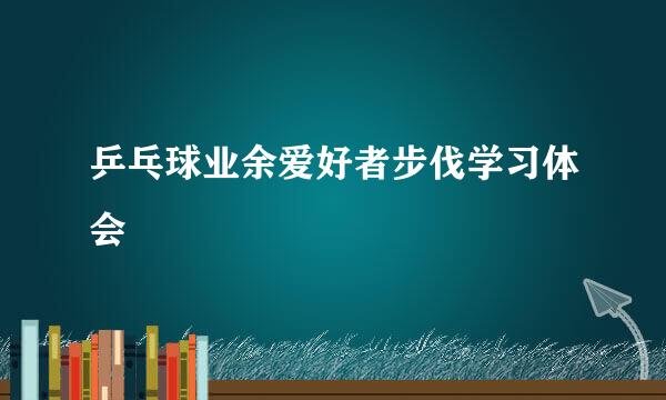 乒乓球业余爱好者步伐学习体会