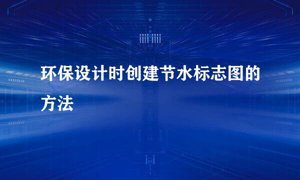 环保设计时创建节水标志图的方法