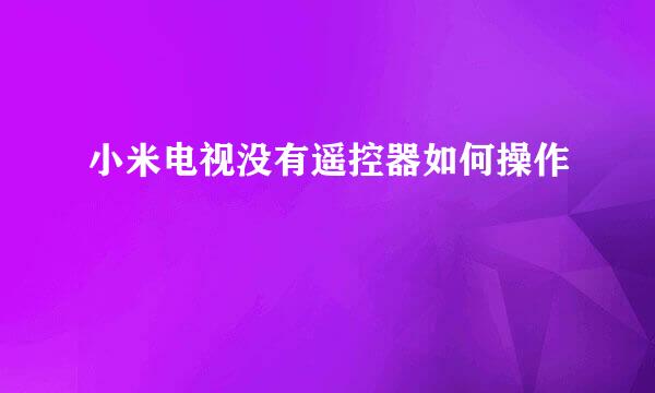 小米电视没有遥控器如何操作