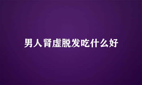 男人肾虚脱发吃什么好