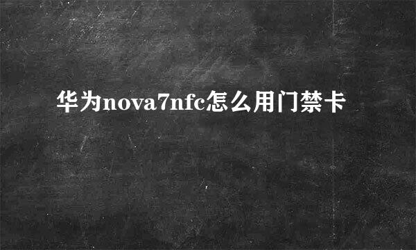华为nova7nfc怎么用门禁卡