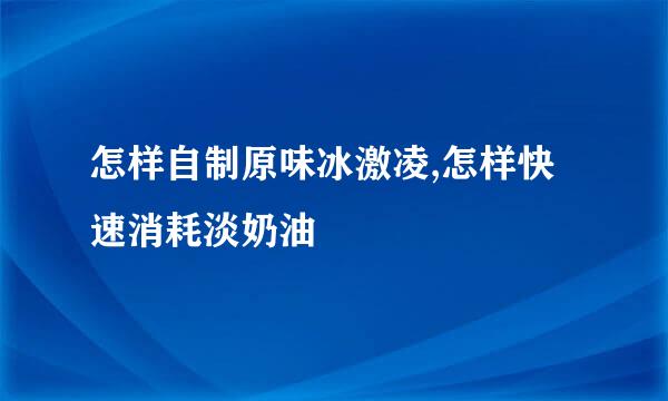 怎样自制原味冰激凌,怎样快速消耗淡奶油