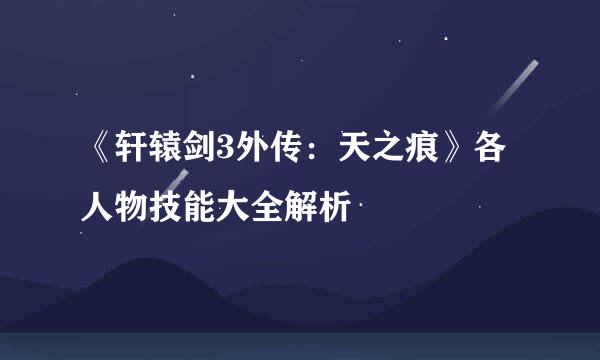 《轩辕剑3外传：天之痕》各人物技能大全解析