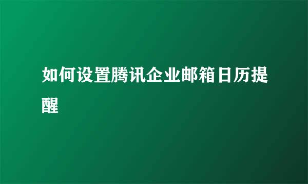 如何设置腾讯企业邮箱日历提醒
