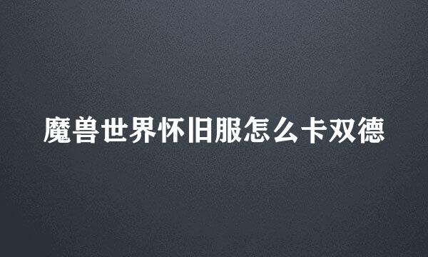魔兽世界怀旧服怎么卡双德