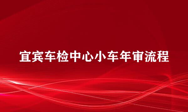 宜宾车检中心小车年审流程