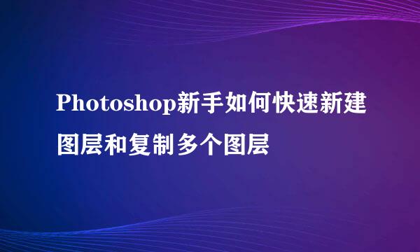Photoshop新手如何快速新建图层和复制多个图层