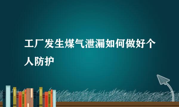 工厂发生煤气泄漏如何做好个人防护