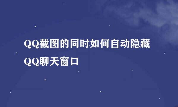 QQ截图的同时如何自动隐藏QQ聊天窗口