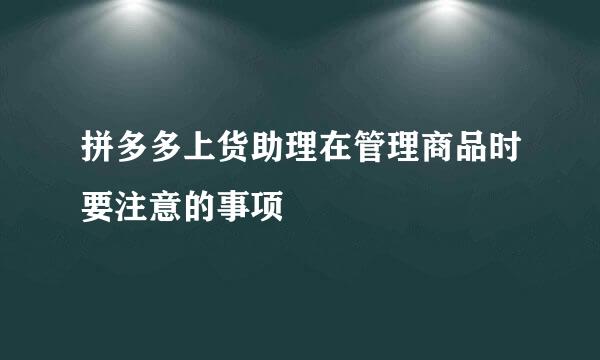 拼多多上货助理在管理商品时要注意的事项