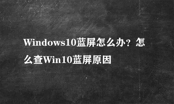 Windows10蓝屏怎么办？怎么查Win10蓝屏原因
