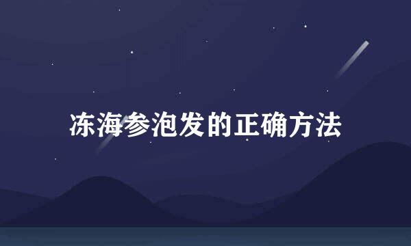 冻海参泡发的正确方法