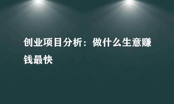 创业项目分析：做什么生意赚钱最快