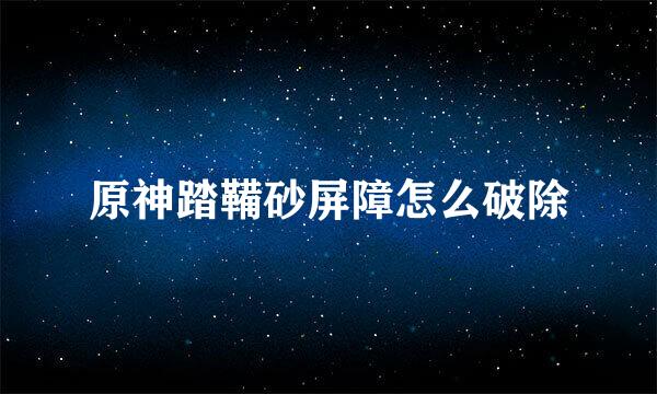 原神踏鞴砂屏障怎么破除