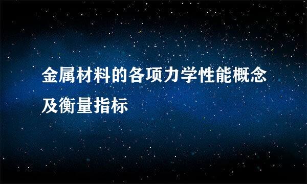 金属材料的各项力学性能概念及衡量指标