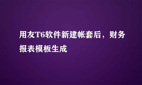 用友T6软件新建帐套后，财务报表模板生成