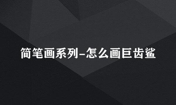 简笔画系列-怎么画巨齿鲨