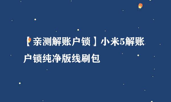 【亲测解账户锁】小米5解账户锁纯净版线刷包