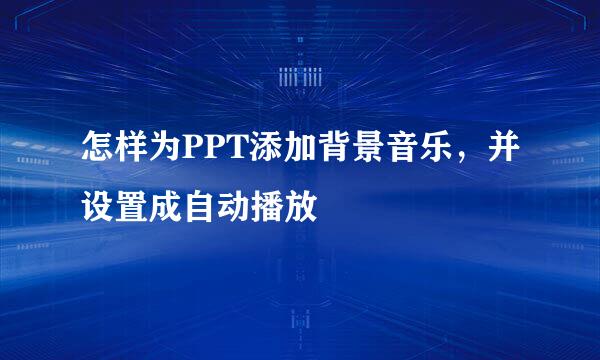 怎样为PPT添加背景音乐，并设置成自动播放