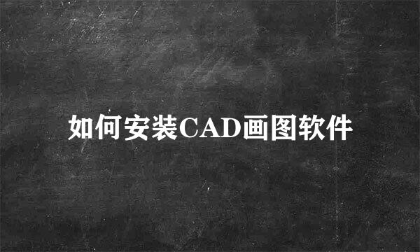 如何安装CAD画图软件