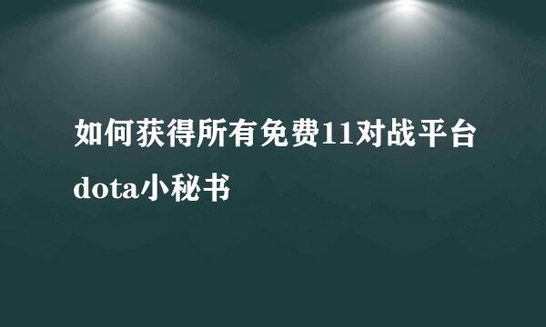 如何获得所有免费11对战平台dota小秘书