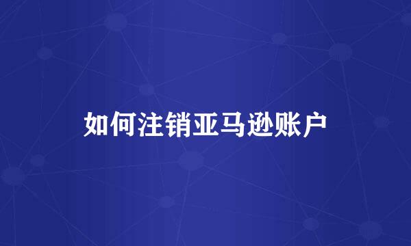 如何注销亚马逊账户
