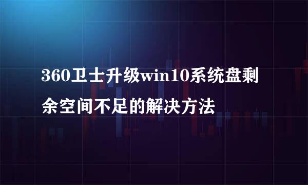 360卫士升级win10系统盘剩余空间不足的解决方法
