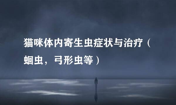 猫咪体内寄生虫症状与治疗（蛔虫，弓形虫等）