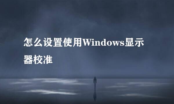 怎么设置使用Windows显示器校准