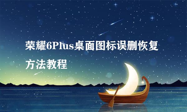 荣耀6Plus桌面图标误删恢复方法教程