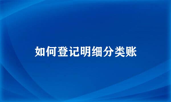 如何登记明细分类账
