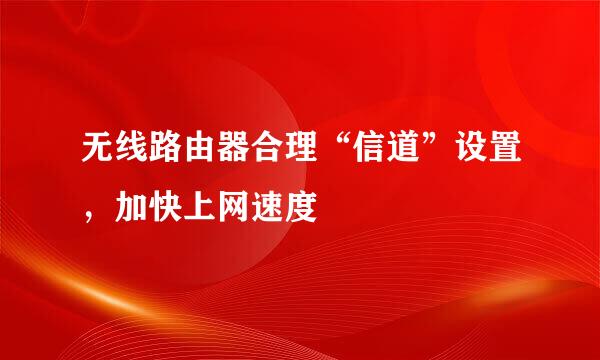 无线路由器合理“信道”设置，加快上网速度
