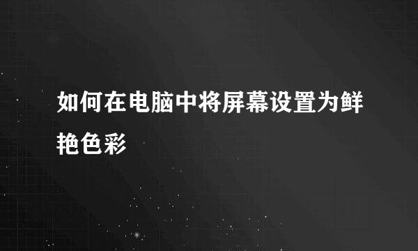 如何在电脑中将屏幕设置为鲜艳色彩